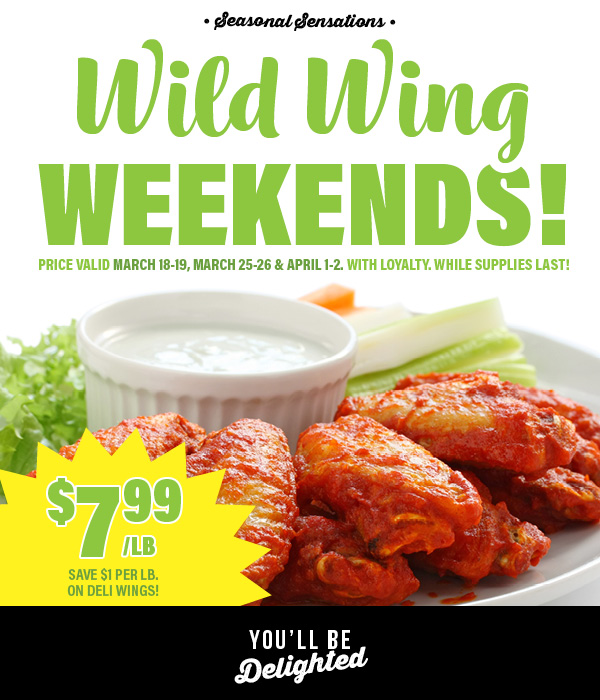 Wild Wing Weekends! Chicken wings $7.99 per pound. Price valid 3/18-3/19, 3/25-3/26, 4/1-4/2.